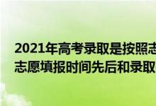 2021年高考录取是按照志愿顺序还是分数来的（2022高考志愿填报时间先后和录取先后有关系吗）