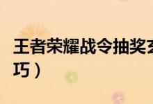 王者荣耀战令抽奖玄学（王者荣耀战令抽奖技巧）