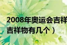 2008年奥运会吉祥物的颜色（2008年奥运会吉祥物有几个）