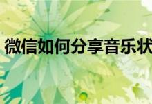 微信如何分享音乐状态（微信如何分享音乐）