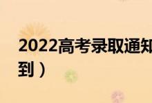 2022高考录取通知书查询时间（什么时候收到）