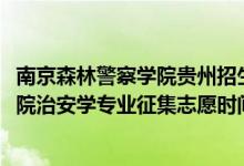 南京森林警察学院贵州招生人数（贵州2022南京森林警察学院治安学专业征集志愿时间及要求）