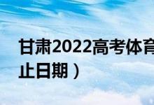 甘肃2022高考体育类二批录取时间（录取截止日期）