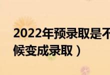 2022年预录取是不是基本就录取了（什么时候变成录取）