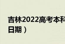 吉林2022高考本科一批录取时间（录取截止日期）