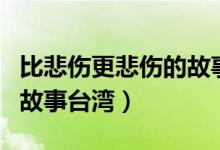 比悲伤更悲伤的故事台湾版（比悲伤更悲伤的故事台湾）