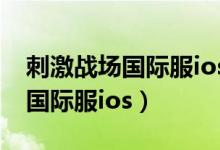 刺激战场国际服ios账号手游推荐（刺激战场国际服ios）