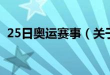 25日奥运赛事（关于25日奥运赛事的介绍）