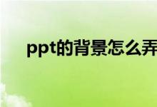 ppt的背景怎么弄（ppt的背景怎么弄）