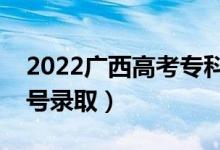 2022广西高考专科提前批志愿录取时间（几号录取）