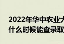 2022年华中农业大学录取时间及查询入口（什么时候能查录取）