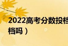 2022高考分数投档线没过能被录取吗（会退档吗）