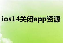 ios14关闭app资源（ios14关闭app资源库）