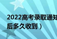 2022高考录取通知书什么时候能收到（录取后多久收到）