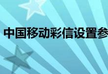 中国移动彩信设置参数（中国移动彩信设置）