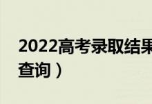 2022高考录取结果公布时间（什么时候开始查询）