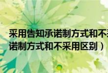 采用告知承诺制方式和不采用告知承诺制方式（采用告知承诺制方式和不采用区别）