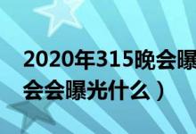 2020年315晚会曝光的公司（2020年315晚会会曝光什么）