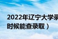 2022年辽宁大学录取时间及查询入口（什么时候能查录取）