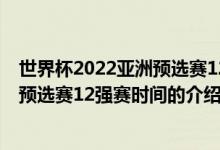 世界杯2022亚洲预选赛12强赛时间（关于世界杯2022亚洲预选赛12强赛时间的介绍）