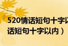 520情话短句十字以内情人节祝福语（520情话短句十字以内）