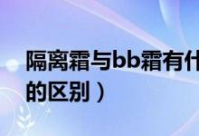 隔离霜与bb霜有什么区别（隔离霜和b b 霜的区别）