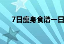 7日瘦身食谱一日三餐（7日瘦身食谱）