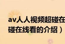 av人人视频超碰在线看（关于av人人视频超碰在线看的介绍）