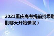 2021重庆高考提前批录取时间表（2022重庆高考本科提前批哪天开始录取）