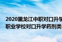 2020黑龙江中职对口升学本科招生计划（2022黑龙江中等职业学校对口升学药剂类一分一段表）