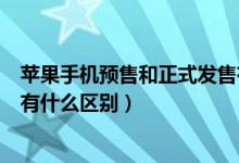 苹果手机预售和正式发售有什么区别（苹果预售和正式发售有什么区别）