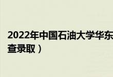 2022年中国石油大学华东录取时间及查询入口（什么时候能查录取）