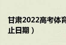 甘肃2022高考体育类一批录取时间（录取截止日期）