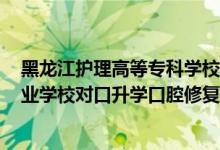 黑龙江护理高等专科学校 口腔医学分（2022黑龙江中等职业学校对口升学口腔修复工艺一分一段表）