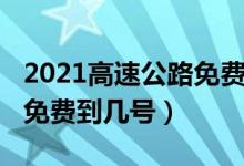 2021高速公路免费通行政策（2021高速公路免费到几号）