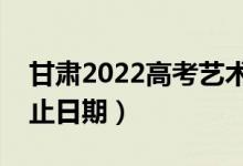 甘肃2022高考艺术类一批录取时间（录取截止日期）