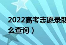 2022高考志愿录取查询时间是什么时候（怎么查询）