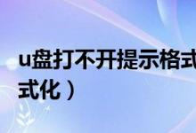 u盘打不开提示格式化u盘（u盘打不开提示格式化）