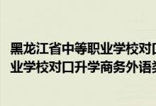 黑龙江省中等职业学校对口升学分数线（2022黑龙江中等职业学校对口升学商务外语类一分一段表）