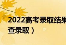 2022高考录取结果什么时候出来（什么时候查录取）