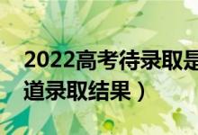 2022高考待录取是一定能录取吗（多久能知道录取结果）