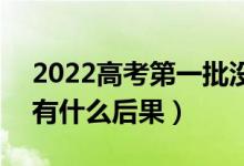 2022高考第一批没有录取会影响第二批吗（有什么后果）