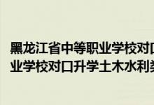 黑龙江省中等职业学校对口升学分数线（2022黑龙江中等职业学校对口升学土木水利类一分一段表）