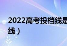 2022高考投档线是怎么确定的（什么是投档线）