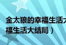 金太狼的幸福生活大结局完整版（金太狼的幸福生活大结局）