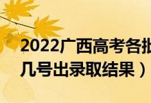 2022广西高考各批次录取结果什么时候出（几号出录取结果）