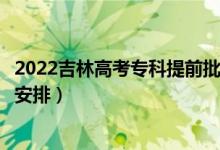 2022吉林高考专科提前批录取时间从哪天到哪天（录取时间安排）