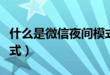 什么是微信夜间模式视频（什么是微信夜间模式）