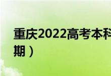 重庆2022高考本科批录取时间（录取截止日期）