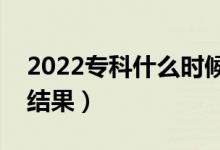 2022专科什么时候知道被录取（大概几天出结果）